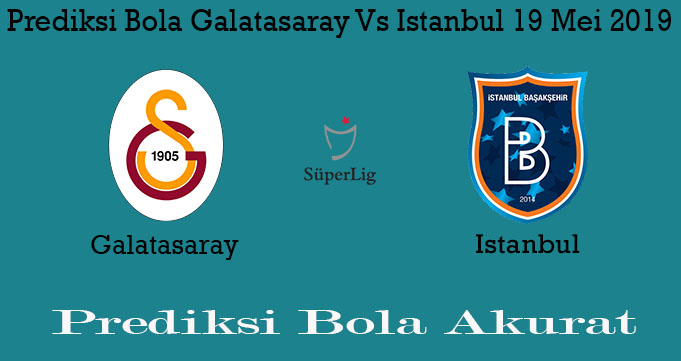 Prediksi Bola Galatasaray Vs Istanbul 19 Mei 2019
