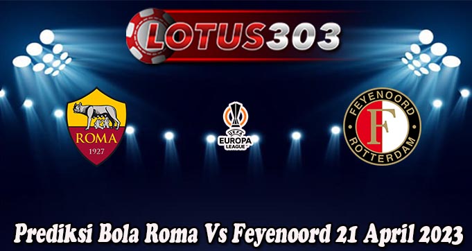 Prediksi Bola Roma Vs Feyenoord 21 April 2023