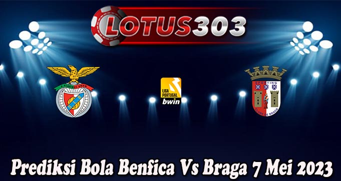 Prediksi Bola Benfica Vs Braga 7 Mei 2023