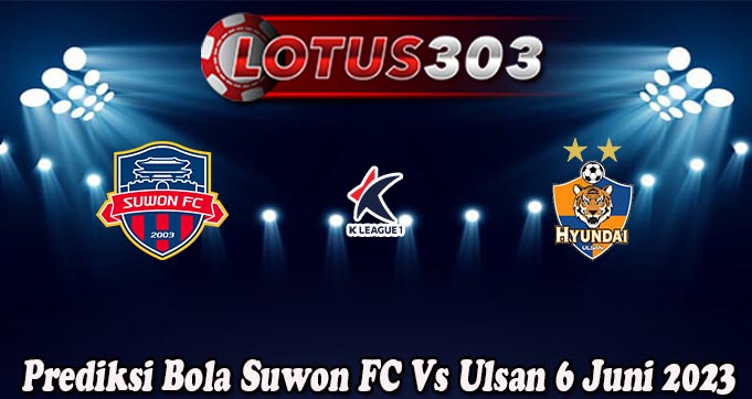 Prediksi Bola Suwon FC Vs Ulsan 6 Juni 2023