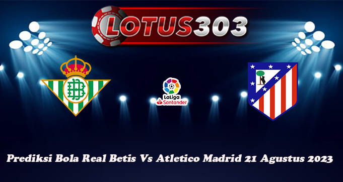 Prediksi Bola Real Betis Vs Atletico Madrid 21 Agustus 2023