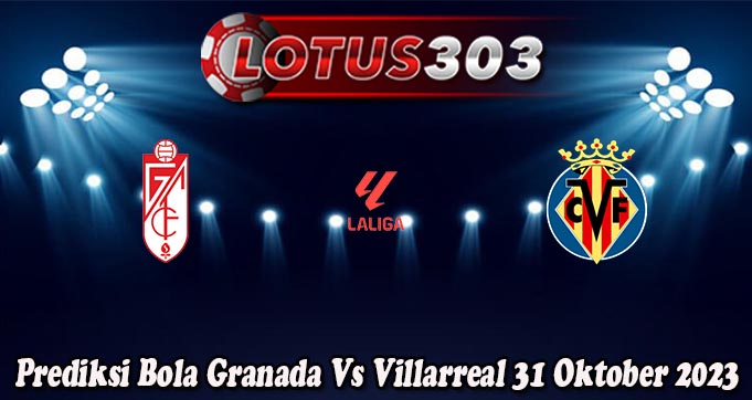 Prediksi Bola Granada Vs Villarreal 31 Oktober 2023