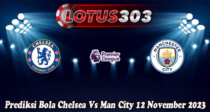 Prediksi Bola Chelsea Vs Man City 12 November 2023