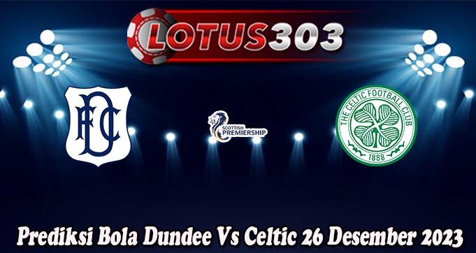 Prediksi Bola Dundee Vs Celtic 26 Desember 2023