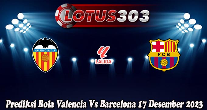 Prediksi Bola Valencia Vs Barcelona 17 Desember 2023