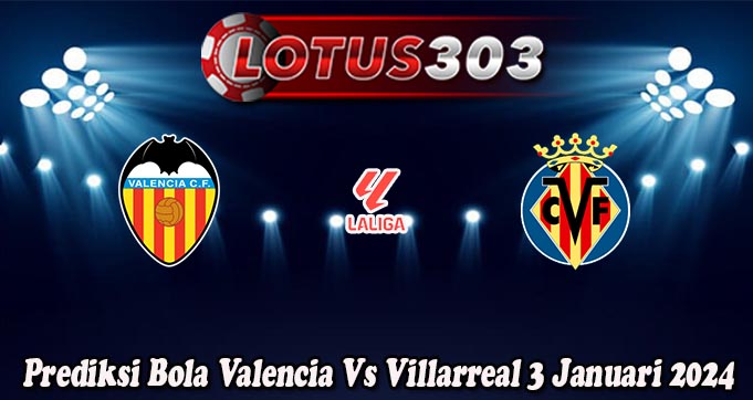 Prediksi Bola Valencia Vs Villarreal 3 Januari 2024