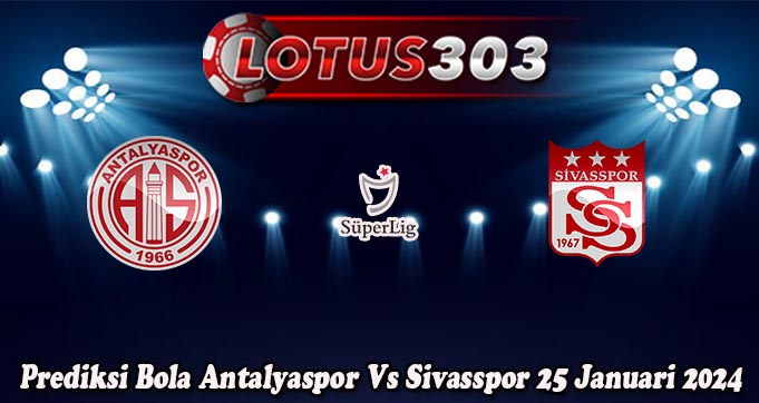 Prediksi Bola Antalyaspor Vs Sivasspor 25 Januari 2024
