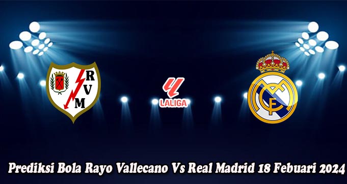 Prediksi Bola Rayo Vallecano Vs Real Madrid 18 Febuari 2024
