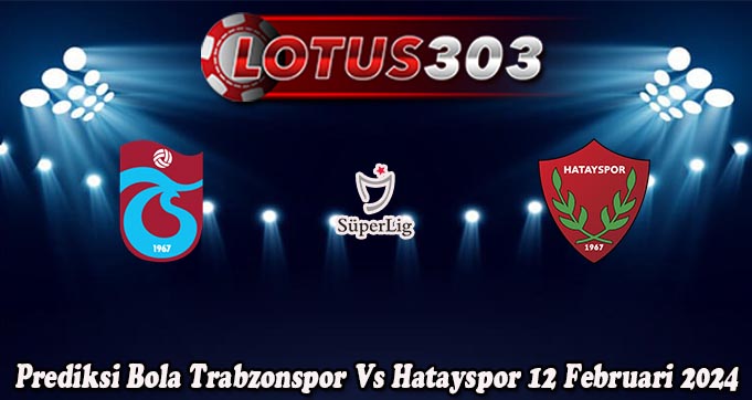Prediksi Bola Trabzonspor Vs Hatayspor 12 Februari 2024