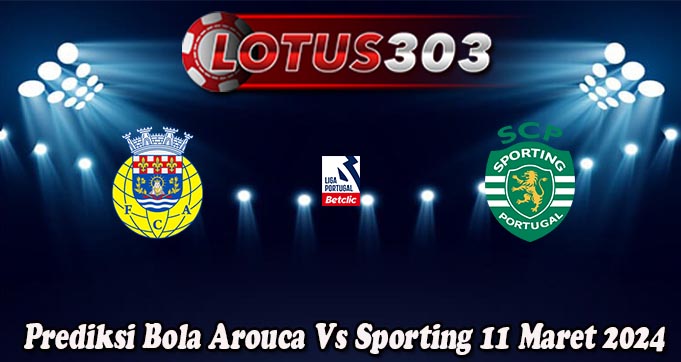 Prediksi Bola Arouca Vs Sporting 11 Maret 2024