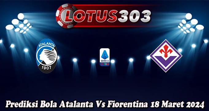 Prediksi Bola Atalanta Vs Fiorentina 18 Maret 2024