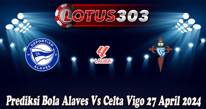 Prediksi Bola Alaves Vs Celta Vigo 27 April 2024