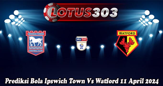Prediksi Bola Ipswich Town Vs Watford 11 April 2024