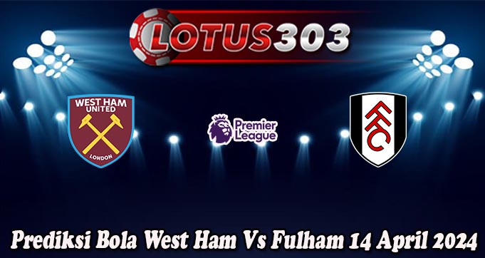 Prediksi Bola West Ham Vs Fulham 14 April 2024